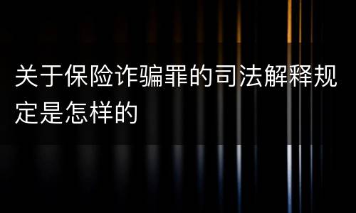 关于保险诈骗罪的司法解释规定是怎样的