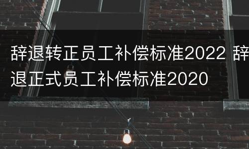 辞退转正员工补偿标准2022 辞退正式员工补偿标准2020