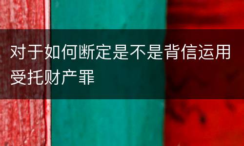 对于如何断定是不是背信运用受托财产罪
