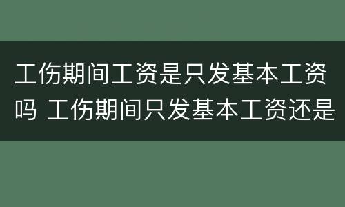 工伤期间工资是只发基本工资吗 工伤期间只发基本工资还是实际工资