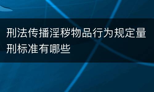 刑法传播淫秽物品行为规定量刑标准有哪些