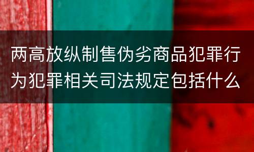 两高放纵制售伪劣商品犯罪行为犯罪相关司法规定包括什么