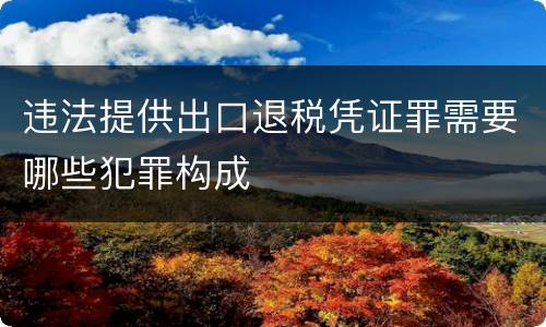 违法提供出口退税凭证罪需要哪些犯罪构成