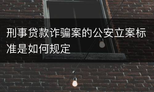 刑事贷款诈骗案的公安立案标准是如何规定