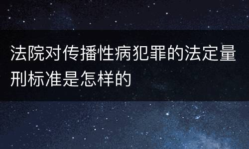 法院对传播性病犯罪的法定量刑标准是怎样的