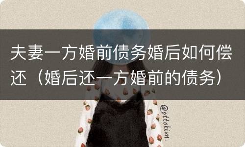 夫妻一方婚前债务婚后如何偿还（婚后还一方婚前的债务）