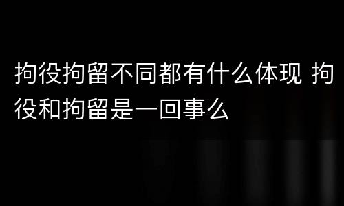 拘役拘留不同都有什么体现 拘役和拘留是一回事么