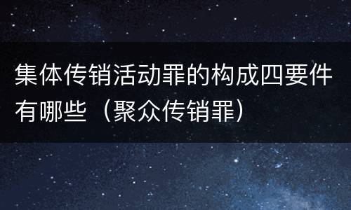 集体传销活动罪的构成四要件有哪些（聚众传销罪）