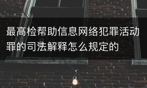 最高检帮助信息网络犯罪活动罪的司法解释怎么规定的