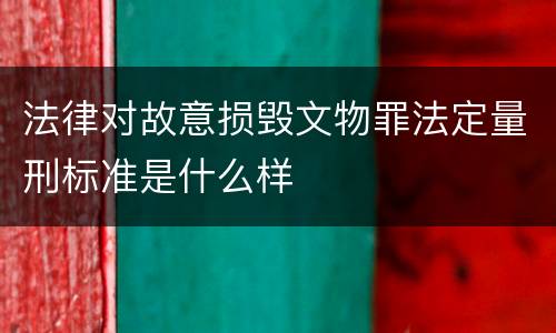 法律对故意损毁文物罪法定量刑标准是什么样