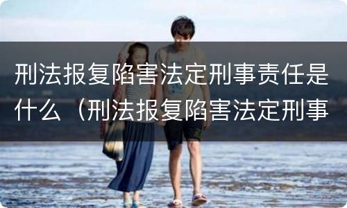 刑法报复陷害法定刑事责任是什么（刑法报复陷害法定刑事责任是什么罪）