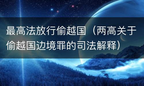最高法放行偷越国（两高关于偷越国边境罪的司法解释）