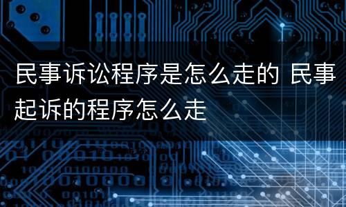 民事诉讼程序是怎么走的 民事起诉的程序怎么走
