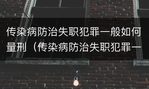 传染病防治失职犯罪一般如何量刑（传染病防治失职犯罪一般如何量刑的）