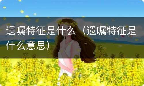 遗嘱特征是什么（遗嘱特征是什么意思）