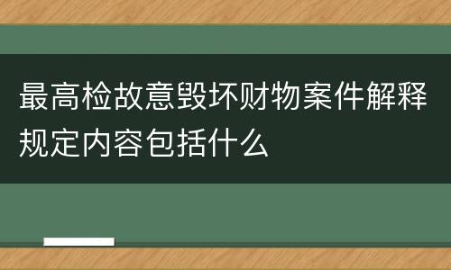 最高检故意毁坏财物案件解释规定内容包括什么