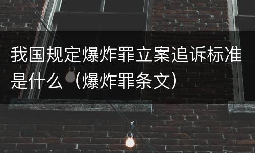 我国规定爆炸罪立案追诉标准是什么（爆炸罪条文）