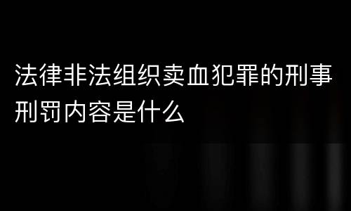 法律非法组织卖血犯罪的刑事刑罚内容是什么