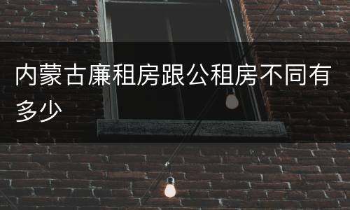 内蒙古廉租房跟公租房不同有多少