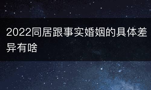 2022同居跟事实婚姻的具体差异有啥