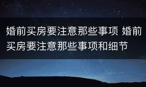婚前买房要注意那些事项 婚前买房要注意那些事项和细节