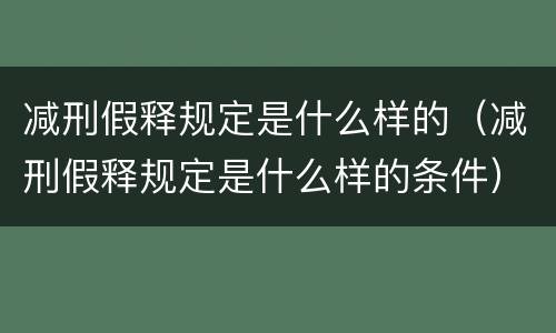 减刑假释规定是什么样的（减刑假释规定是什么样的条件）