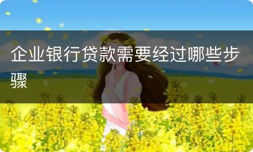 企业银行贷款需要经过哪些步骤