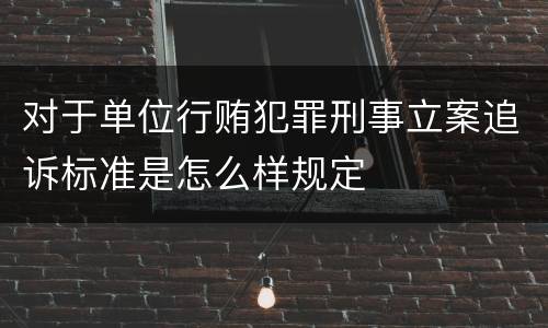 对于单位行贿犯罪刑事立案追诉标准是怎么样规定