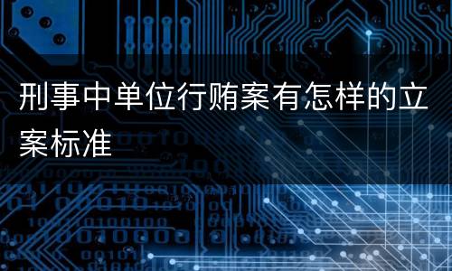 刑事中单位行贿案有怎样的立案标准