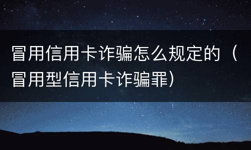 冒用信用卡诈骗怎么规定的（冒用型信用卡诈骗罪）