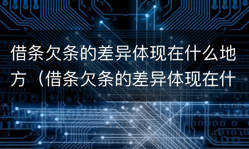 借条欠条的差异体现在什么地方（借条欠条的差异体现在什么地方呢）
