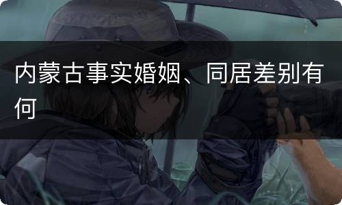 内蒙古事实婚姻、同居差别有何