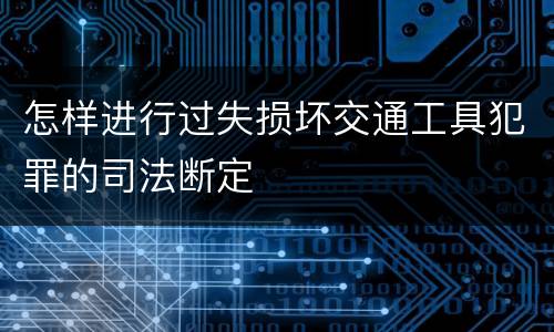 怎样进行过失损坏交通工具犯罪的司法断定