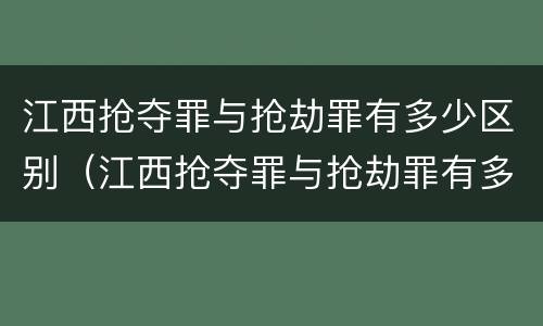 江西抢夺罪与抢劫罪有多少区别（江西抢夺罪与抢劫罪有多少区别呢）