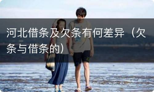 河北借条及欠条有何差异（欠条与借条的）