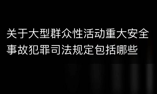 关于大型群众性活动重大安全事故犯罪司法规定包括哪些