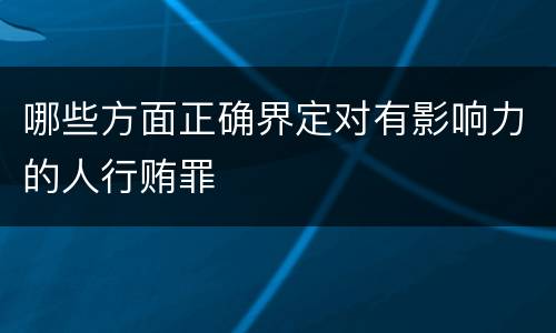 哪些方面正确界定对有影响力的人行贿罪