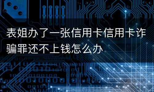 表姐办了一张信用卡信用卡诈骗罪还不上钱怎么办