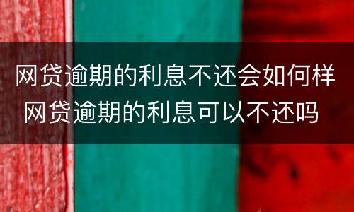 网贷逾期的利息不还会如何样 网贷逾期的利息可以不还吗