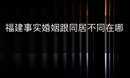 福建事实婚姻跟同居不同在哪