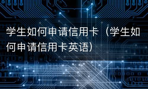 学生如何申请信用卡（学生如何申请信用卡英语）