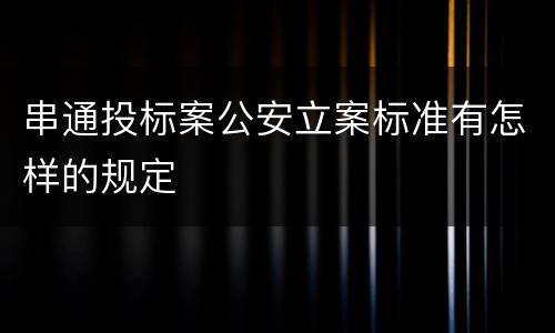 串通投标案公安立案标准有怎样的规定