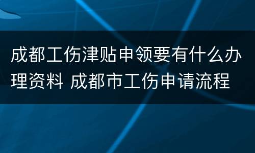 成都工伤津贴申领要有什么办理资料 成都市工伤申请流程