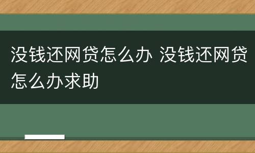 没钱还网贷怎么办 没钱还网贷怎么办求助