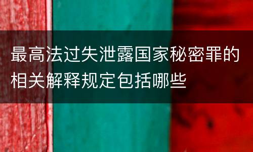 最高法过失泄露国家秘密罪的相关解释规定包括哪些