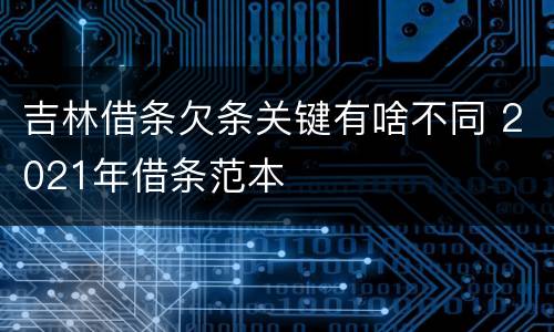 吉林借条欠条关键有啥不同 2021年借条范本