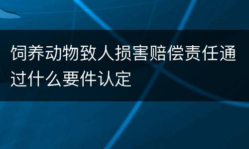 饲养动物致人损害赔偿责任通过什么要件认定