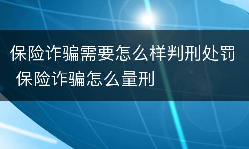 保险诈骗需要怎么样判刑处罚 保险诈骗怎么量刑