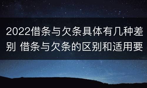 2022借条与欠条具体有几种差别 借条与欠条的区别和适用要点