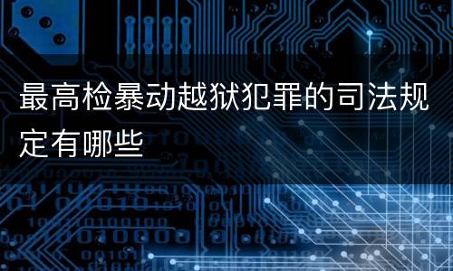 最高检暴动越狱犯罪的司法规定有哪些